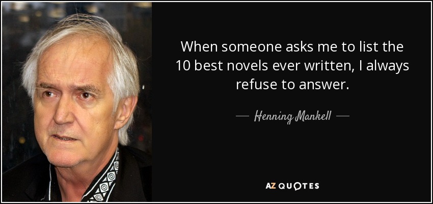 When someone asks me to list the 10 best novels ever written, I always refuse to answer. - Henning Mankell