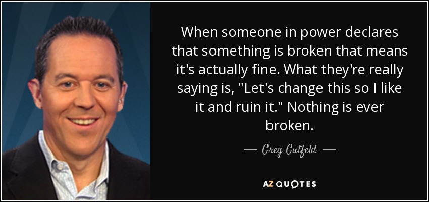 When someone in power declares that something is broken that means it's actually fine. What they're really saying is, 