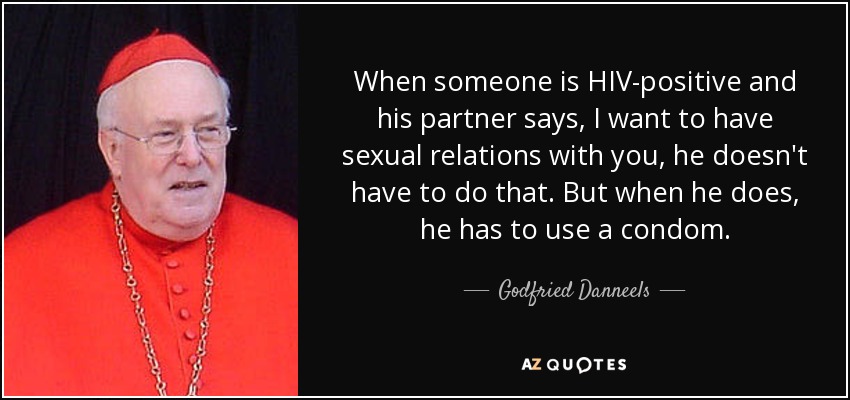 When someone is HIV-positive and his partner says, I want to have sexual relations with you, he doesn't have to do that. But when he does, he has to use a condom. - Godfried Danneels