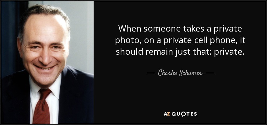 When someone takes a private photo, on a private cell phone, it should remain just that: private. - Charles Schumer