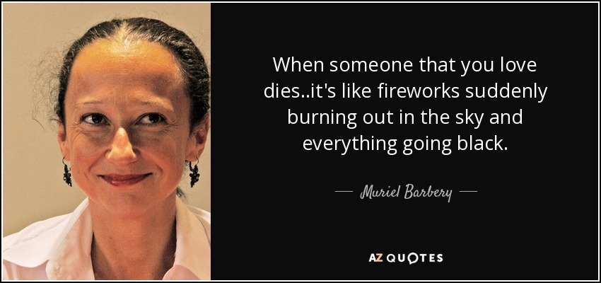 When someone that you love dies..it's like fireworks suddenly burning out in the sky and everything going black. - Muriel Barbery