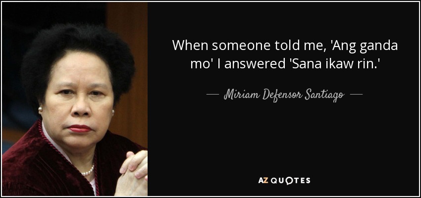 When someone told me, 'Ang ganda mo' I answered 'Sana ikaw rin.' - Miriam Defensor Santiago