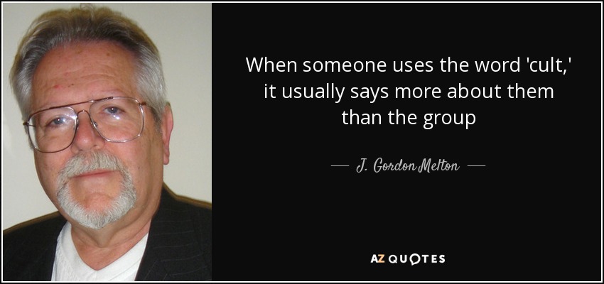When someone uses the word 'cult,' it usually says more about them than the group - J. Gordon Melton