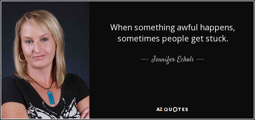 When something awful happens, sometimes people get stuck. - Jennifer Echols