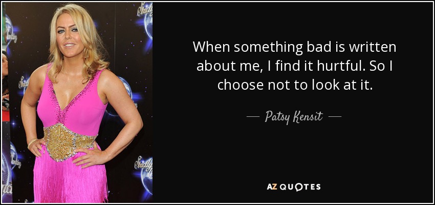 When something bad is written about me, I find it hurtful. So I choose not to look at it. - Patsy Kensit