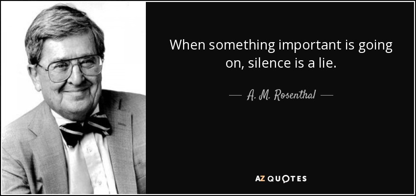 When something important is going on, silence is a lie. - A. M. Rosenthal