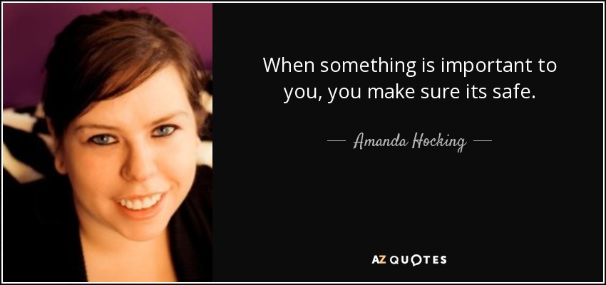 When something is important to you, you make sure its safe. - Amanda Hocking