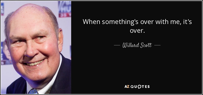 When something's over with me, it's over. - Willard Scott