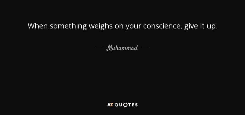 When something weighs on your conscience, give it up. - Muhammad