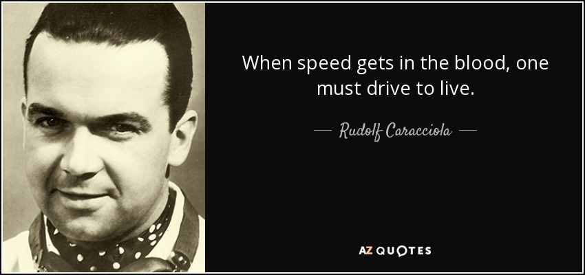 When speed gets in the blood, one must drive to live. - Rudolf Caracciola