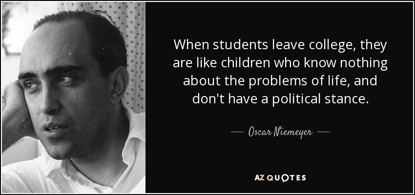 When students leave college, they are like children who know nothing about the problems of life, and don't have a political stance. - Oscar Niemeyer