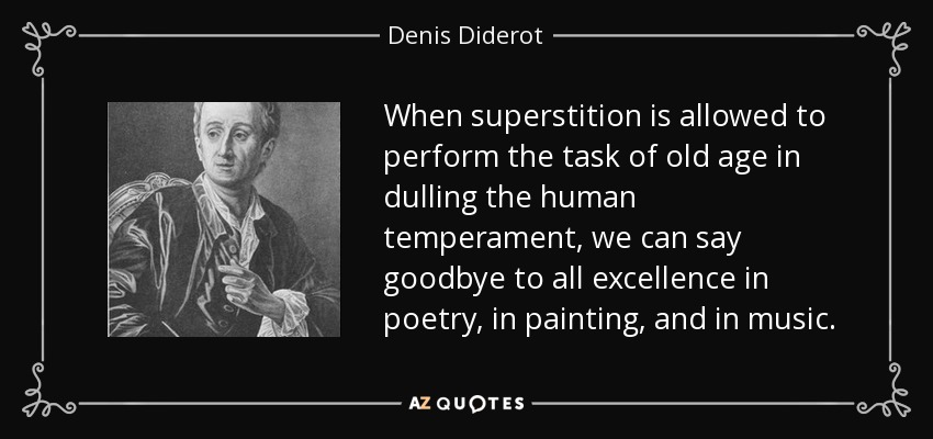 When superstition is allowed to perform the task of old age in dulling the human temperament, we can say goodbye to all excellence in poetry, in painting, and in music. - Denis Diderot