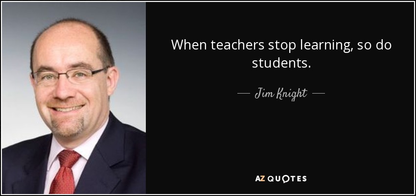 When teachers stop learning, so do students. - Jim Knight