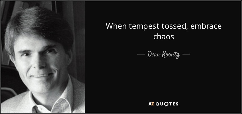When tempest tossed, embrace chaos - Dean Koontz