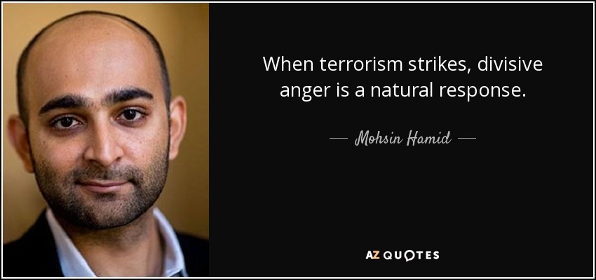 When terrorism strikes, divisive anger is a natural response. - Mohsin Hamid