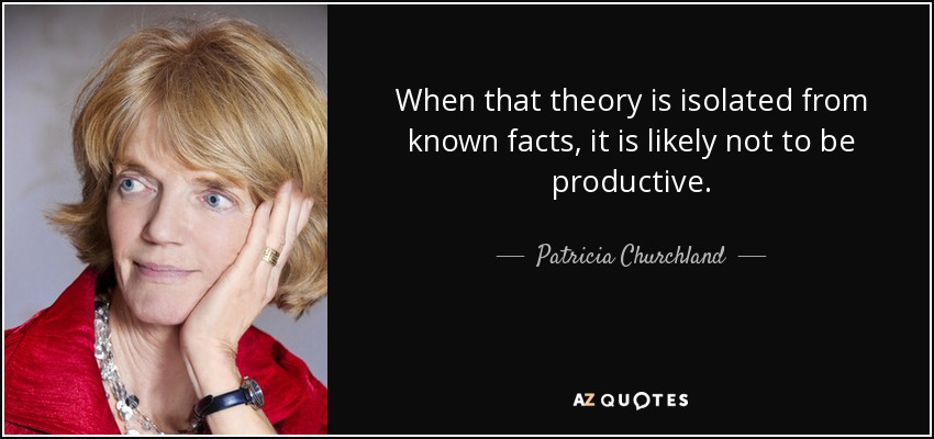 When that theory is isolated from known facts, it is likely not to be productive. - Patricia Churchland