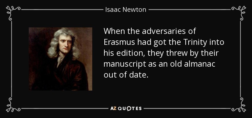 When the adversaries of Erasmus had got the Trinity into his edition, they threw by their manuscript as an old almanac out of date. - Isaac Newton