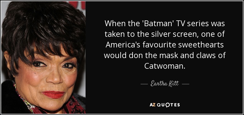 When the 'Batman' TV series was taken to the silver screen, one of America's favourite sweethearts would don the mask and claws of Catwoman. - Eartha Kitt