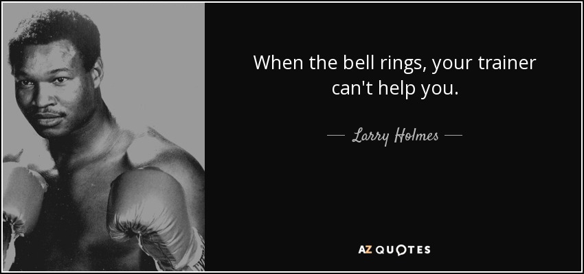 When the bell rings, your trainer can't help you. - Larry Holmes