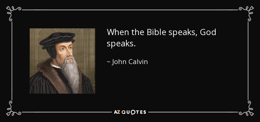 When the Bible speaks, God speaks. - John Calvin
