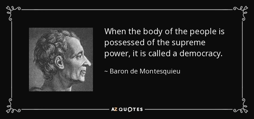 When the body of the people is possessed of the supreme power, it is called a democracy. - Baron de Montesquieu
