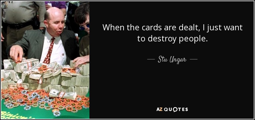 When the cards are dealt, I just want to destroy people. - Stu Ungar