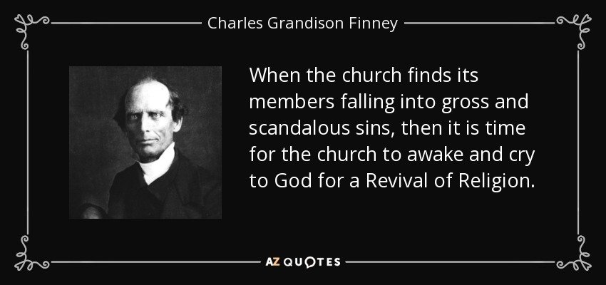 When the church finds its members falling into gross and scandalous sins, then it is time for the church to awake and cry to God for a Revival of Religion. - Charles Grandison Finney