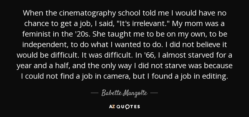 When the cinematography school told me I would have no chance to get a job, I said, 