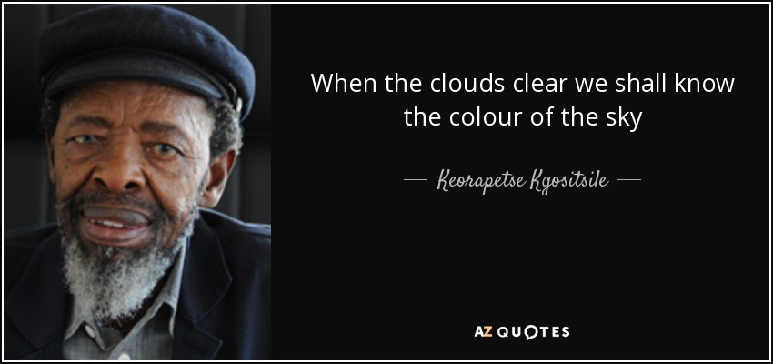 When the clouds clear we shall know the colour of the sky - Keorapetse Kgositsile
