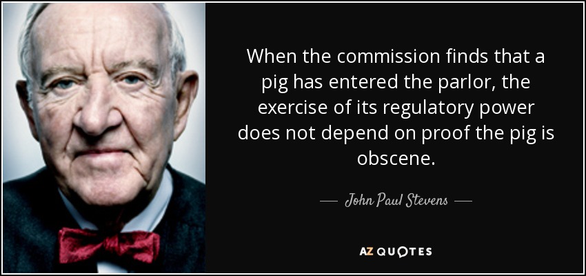 When the commission finds that a pig has entered the parlor, the exercise of its regulatory power does not depend on proof the pig is obscene. - John Paul Stevens