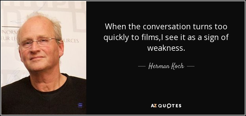 When the conversation turns too quickly to films,I see it as a sign of weakness. - Herman Koch