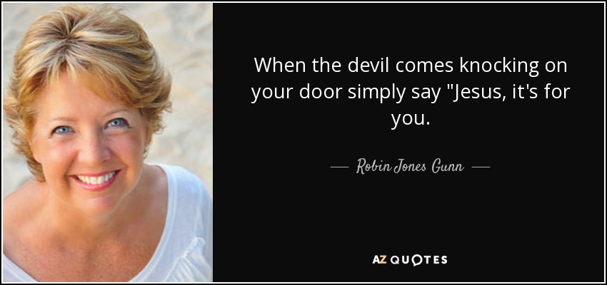When the devil comes knocking on your door simply say 