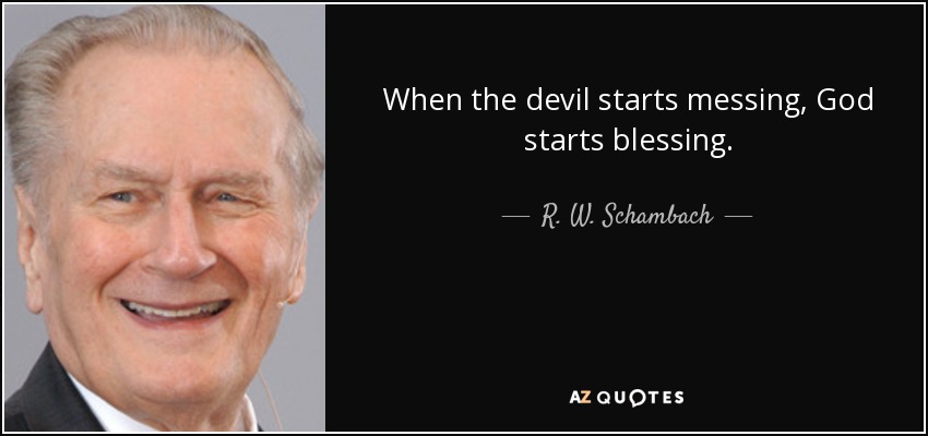 When the devil starts messing, God starts blessing. - R. W. Schambach