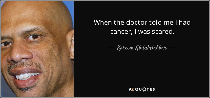 When the doctor told me I had cancer, I was scared. - Kareem Abdul-Jabbar