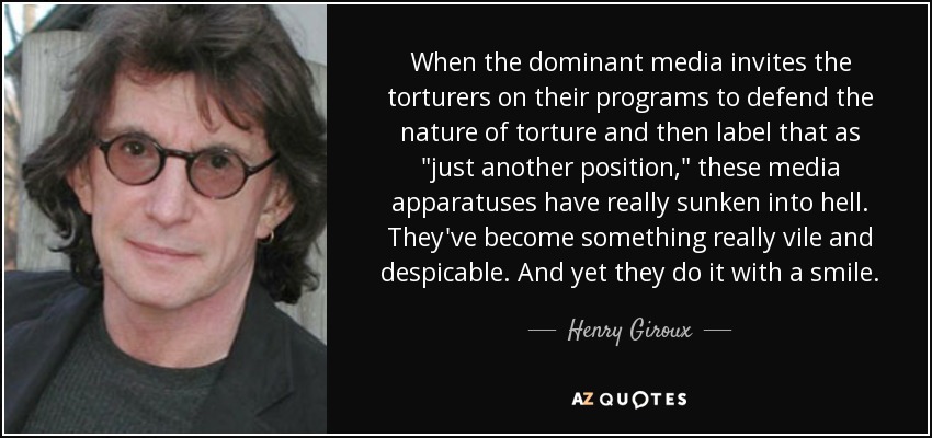 When the dominant media invites the torturers on their programs to defend the nature of torture and then label that as 