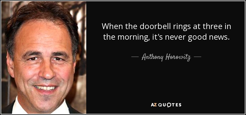 When the doorbell rings at three in the morning, it's never good news. - Anthony Horowitz