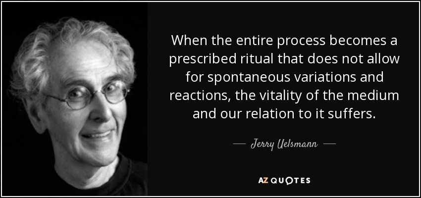 When the entire process becomes a prescribed ritual that does not allow for spontaneous variations and reactions, the vitality of the medium and our relation to it suffers. - Jerry Uelsmann