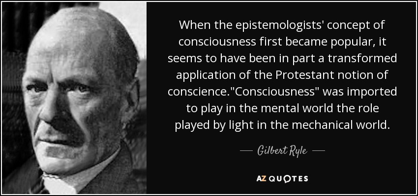 When the epistemologists' concept of consciousness first became popular, it seems to have been in part a transformed application of the Protestant notion of conscience.