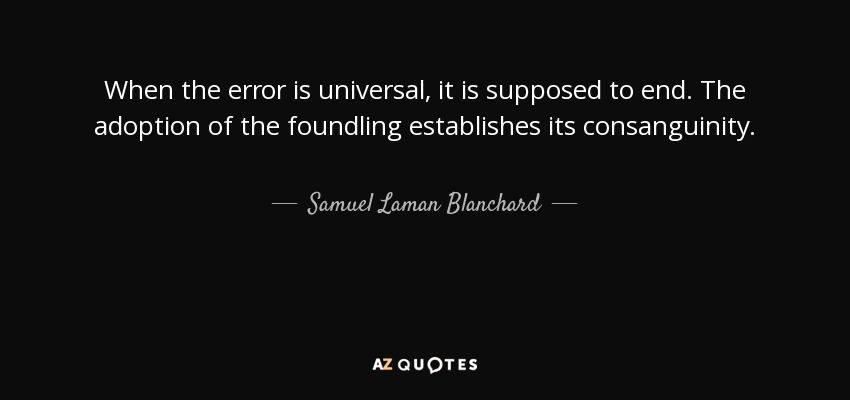 When the error is universal, it is supposed to end. The adoption of the foundling establishes its consanguinity. - Samuel Laman Blanchard