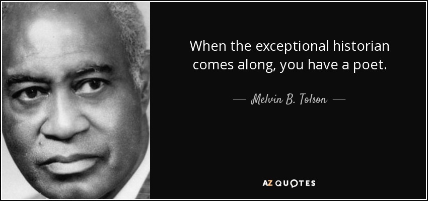 When the exceptional historian comes along, you have a poet. - Melvin B. Tolson