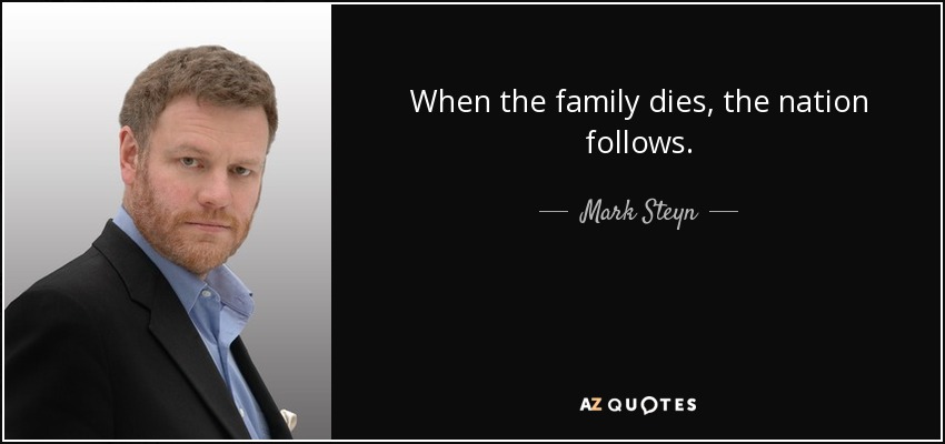 When the family dies, the nation follows. - Mark Steyn