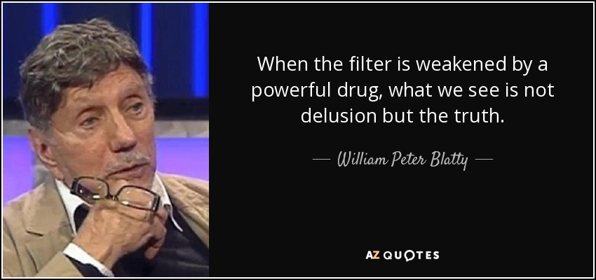 When the filter is weakened by a powerful drug, what we see is not delusion but the truth. - William Peter Blatty