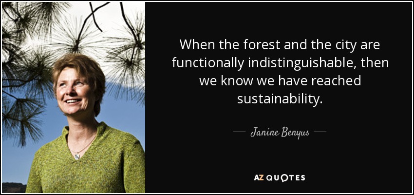 When the forest and the city are functionally indistinguishable, then we know we have reached sustainability. - Janine Benyus
