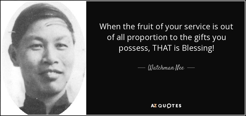 When the fruit of your service is out of all proportion to the gifts you possess, THAT is Blessing! - Watchman Nee