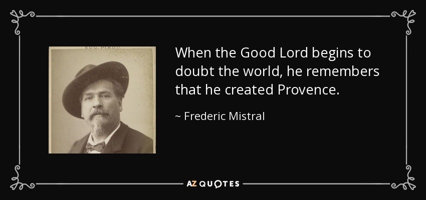 When the Good Lord begins to doubt the world, he remembers that he created Provence. - Frederic Mistral
