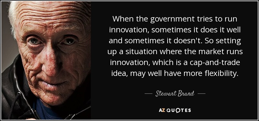 When the government tries to run innovation, sometimes it does it well and sometimes it doesn't. So setting up a situation where the market runs innovation, which is a cap-and-trade idea, may well have more flexibility. - Stewart Brand