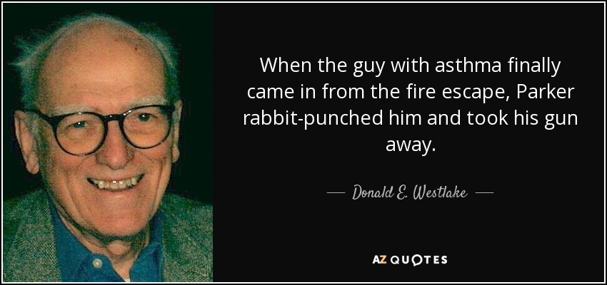 When the guy with asthma finally came in from the fire escape, Parker rabbit-punched him and took his gun away. - Donald E. Westlake
