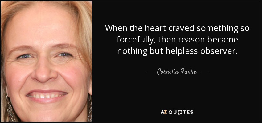 When the heart craved something so forcefully, then reason became nothing but helpless observer. - Cornelia Funke