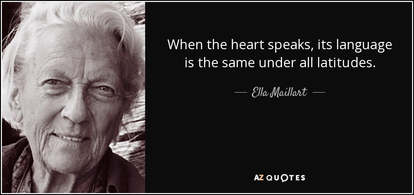 When the heart speaks, its language is the same under all latitudes. - Ella Maillart