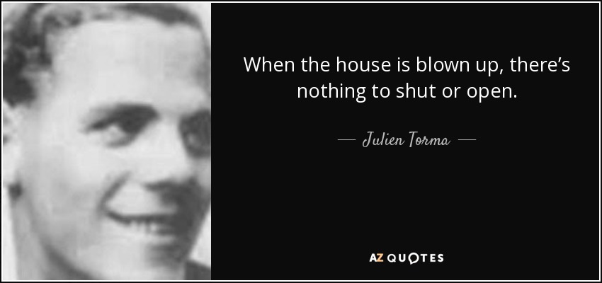 When the house is blown up, there’s nothing to shut or open. - Julien Torma